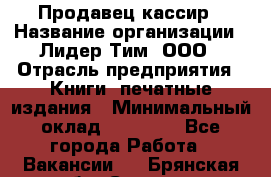 Продавец-кассир › Название организации ­ Лидер Тим, ООО › Отрасль предприятия ­ Книги, печатные издания › Минимальный оклад ­ 13 000 - Все города Работа » Вакансии   . Брянская обл.,Сельцо г.